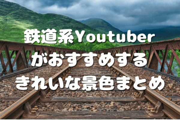 鉄道系Youtuberがおすすめするきれいな景色まとめ