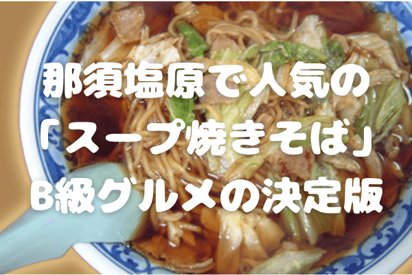 那須塩原で人気の「スープ焼きそば」｜B級グルメの決定版