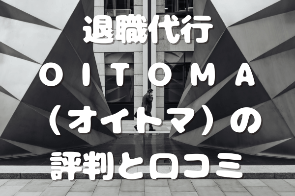 退職代行OITOMA（オイトマ）の評判｜口コミ、他社と異なる特徴を紹介